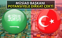 MÜSİAD Başkanı: Türkiye için Suudi Arabistan’da Büyük Fırsatlar Var